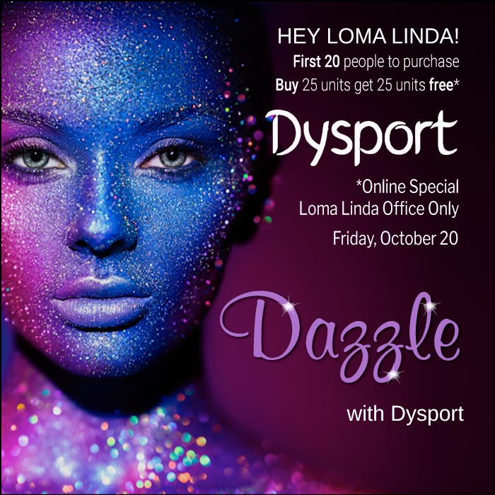 Loma Linda office only! Buy 25 units of Dysport, get 25 units free, buy on Friday 10/20 only.